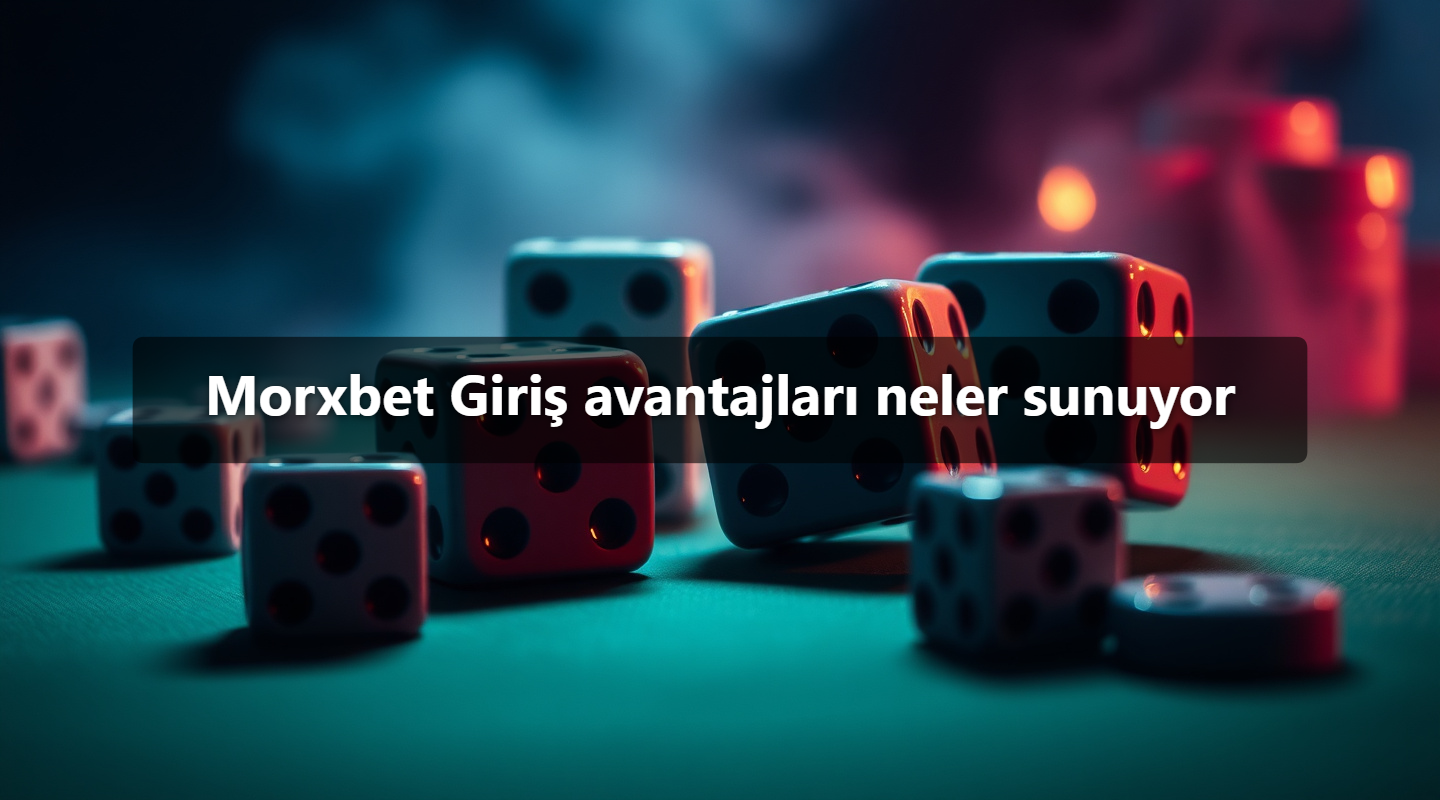 Morxbet Giriş avantajları neler sunuyor